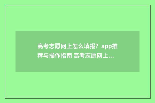 高考志愿网上怎么填报?app推荐与操作指南 高考志愿网上怎么录入