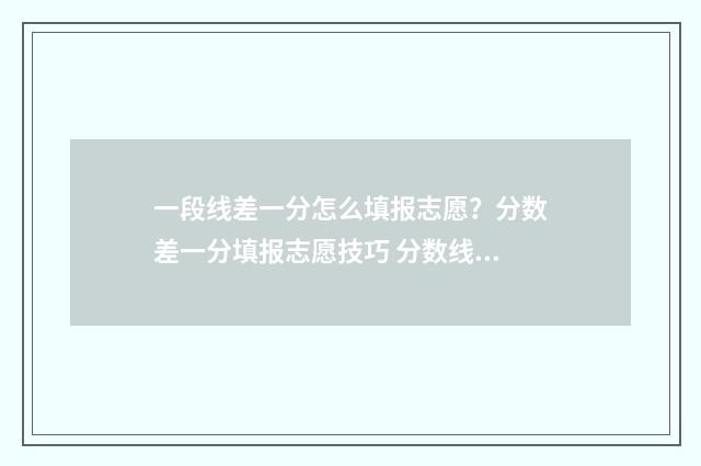 一段线差一分怎么填报志愿？分数差一分填报志愿技巧 分数线差1分还有机会吗