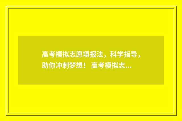 高考模拟志愿填报法，科学指导，助你冲刺梦想！ 高考模拟志愿填报官网免费