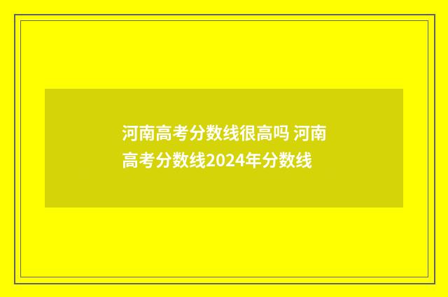 河南高考分数线很高吗 河南高考分数线2024年分数线