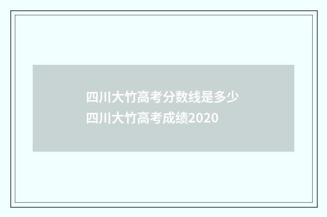 四川大竹高考分数线是多少 四川大竹高考成绩2020