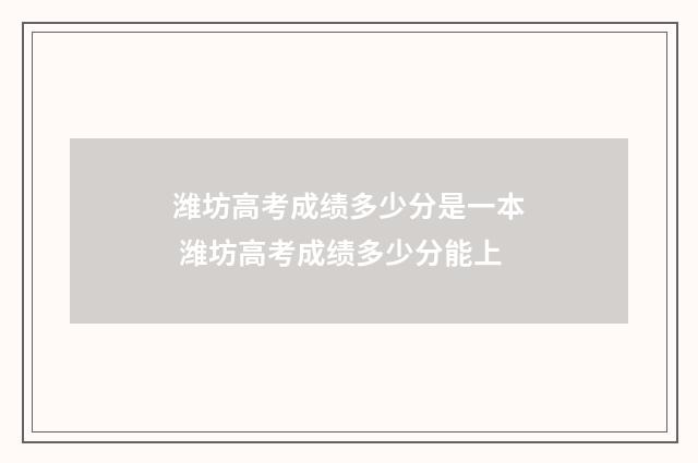 潍坊高考成绩多少分是一本 潍坊高考成绩多少分能上