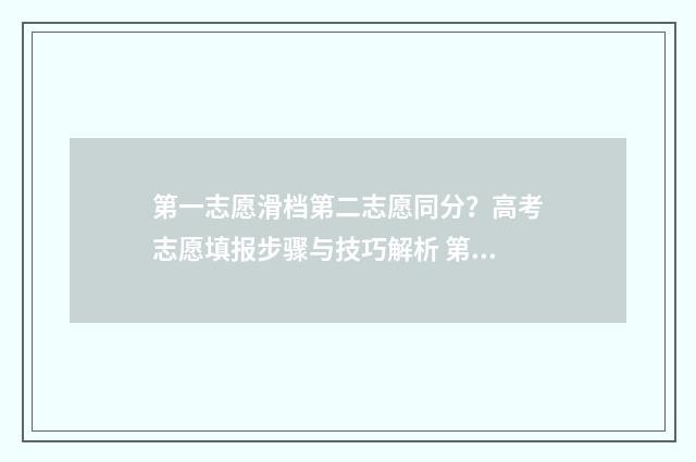 第一志愿滑档第二志愿同分？高考志愿填报步骤与技巧解析 第一志愿滑档第二志愿录取大吗