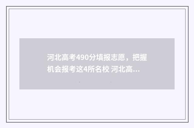河北高考490分填报志愿,把握机会报考这4所名校 河北高考490分是一本还是二本