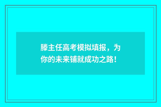 滕主任高考模拟填报，为你的未来铺就成功之路！