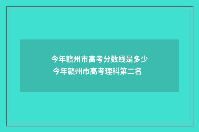 今年赣州市高考分数线是多少 今年赣州市高考理科第二名