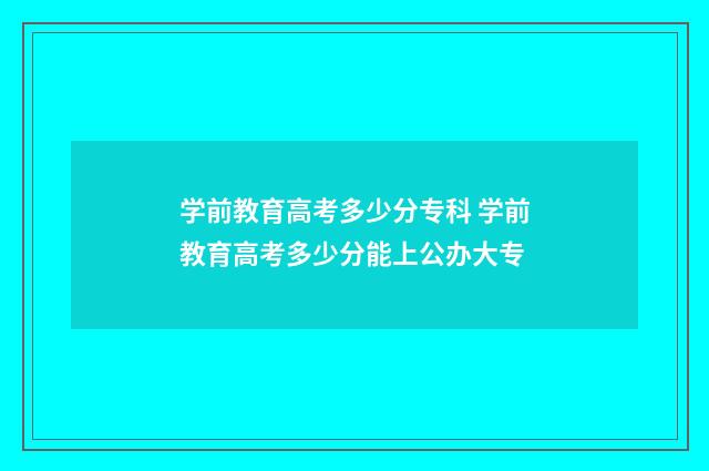 学前教育高考多少分专科 学前教育高考多少分能上公办大专