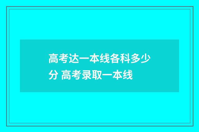高考达一本线各科多少分 高考录取一本线