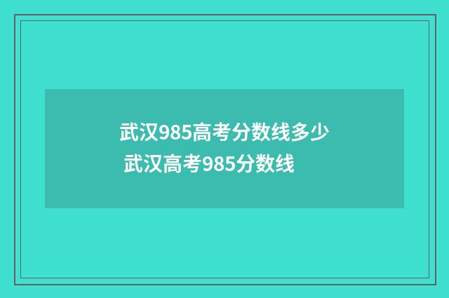 武汉985高考分数线多少 武汉高考985分数线