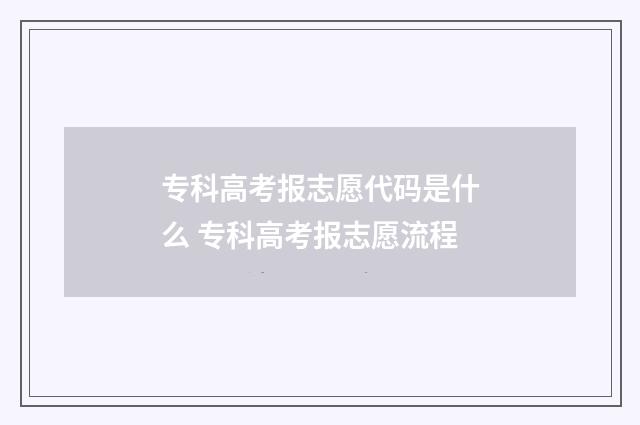 专科高考报志愿代码是什么 专科高考报志愿流程