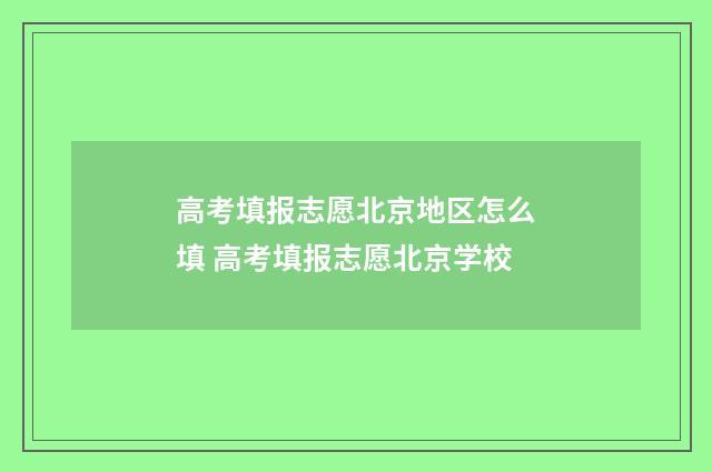 高考填报志愿北京地区怎么填 高考填报志愿北京学校