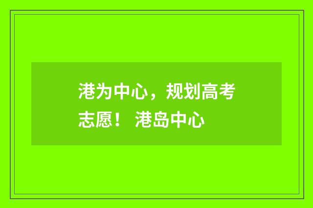 港为中心，规划高考志愿！ 港岛中心