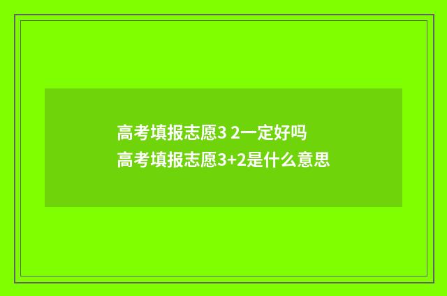 高考填报志愿3 2一定好吗 高考填报志愿3+2是什么意思