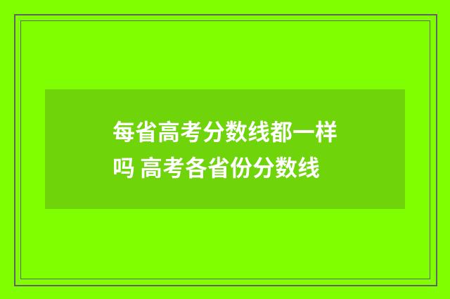 每省高考分数线都一样吗 高考各省份分数线