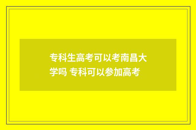 专科生高考可以考南昌大学吗 专科可以参加高考