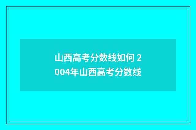 山西高考分数线如何 2004年山西高考分数线