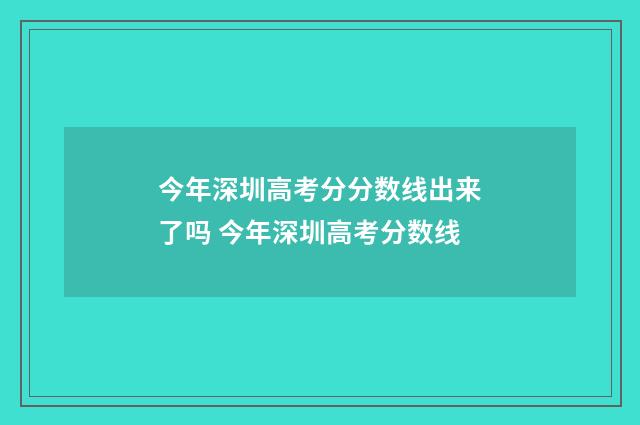 今年深圳高考分分数线出来了吗 今年深圳高考分数线