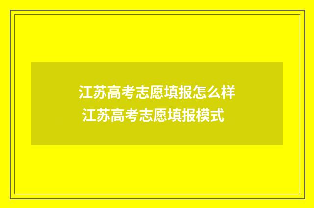 江苏高考志愿填报怎么样 江苏高考志愿填报模式