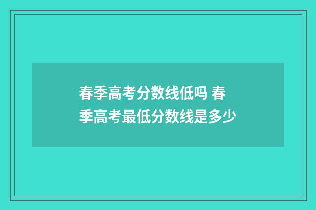 春季高考分数线低吗 春季高考最低分数线是多少