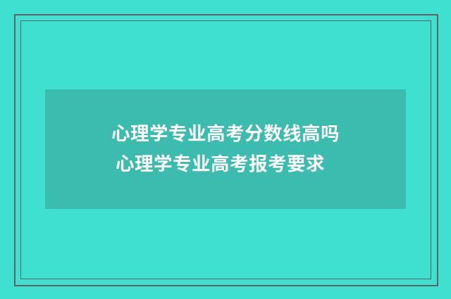 心理学专业高考分数线高吗 心理学专业高考报考要求