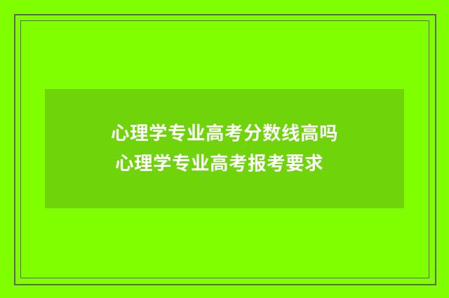 心理学专业高考分数线高吗 心理学专业高考报考要求