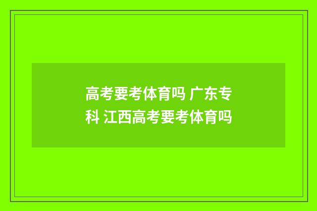 高考要考体育吗 广东专科 江西高考要考体育吗