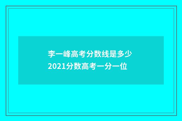李一峰高考分数线是多少 2021分数高考一分一位