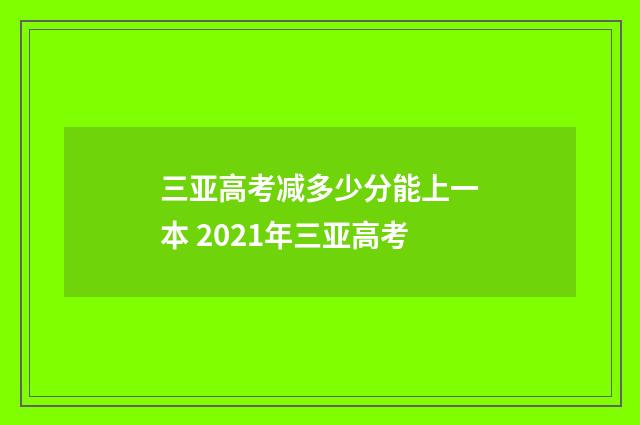 三亚高考减多少分能上一本 2021年三亚高考