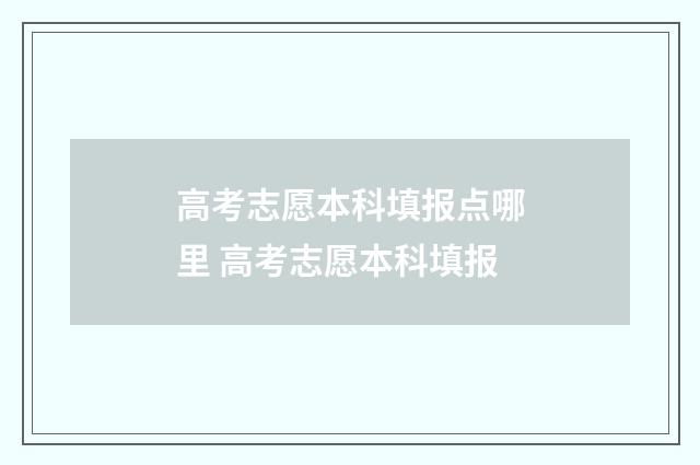 高考志愿本科填报点哪里 高考志愿本科填报