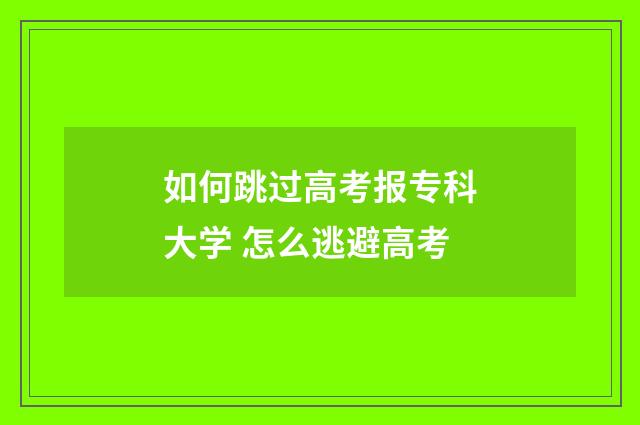 如何跳过高考报专科大学 怎么逃避高考