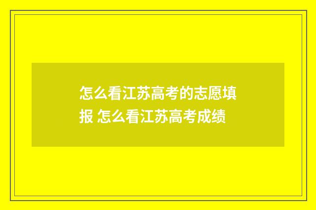 怎么看江苏高考的志愿填报 怎么看江苏高考成绩
