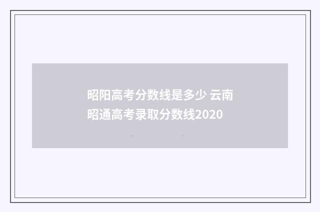 昭阳高考分数线是多少 云南昭通高考录取分数线2020