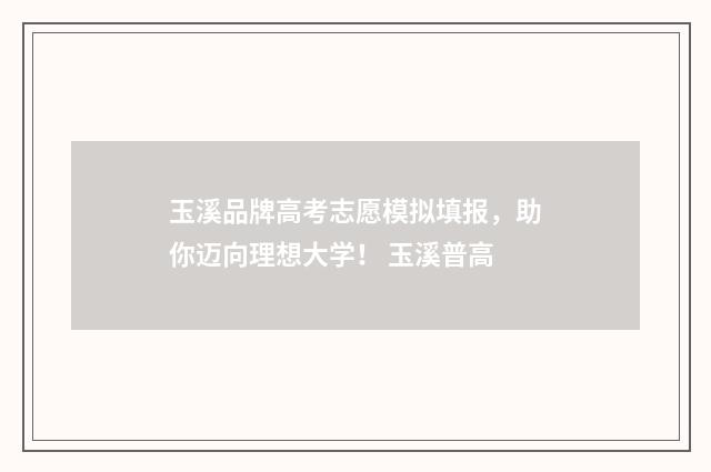 玉溪品牌高考志愿模拟填报,助你迈向理想大学! 玉溪普高