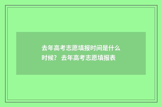 去年高考志愿填报时间是什么时候？ 去年高考志愿填报表
