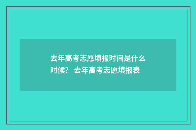 去年高考志愿填报时间是什么时候? 去年高考志愿填报表