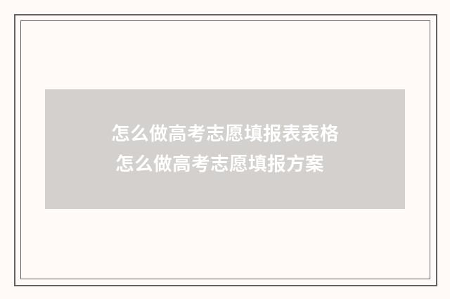 怎么做高考志愿填报表表格 怎么做高考志愿填报方案