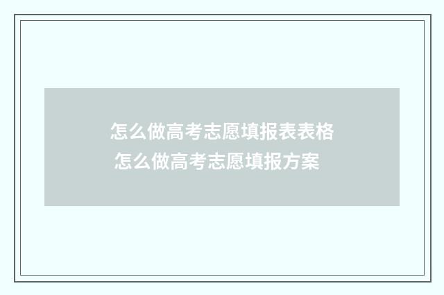 怎么做高考志愿填报表表格 怎么做高考志愿填报方案