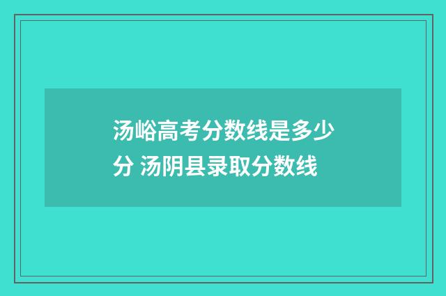 汤峪高考分数线是多少分 汤阴县录取分数线