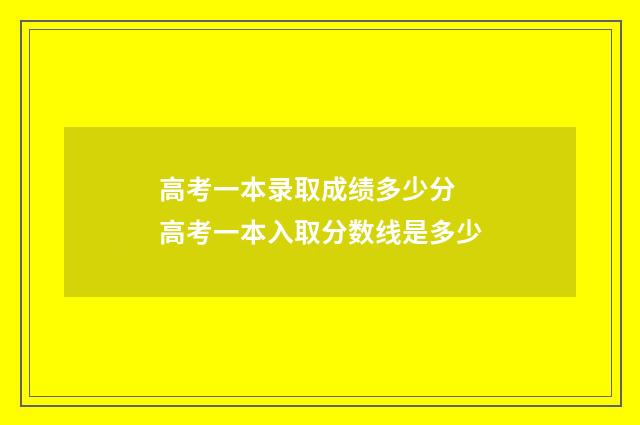 高考一本录取成绩多少分 高考一本入取分数线是多少