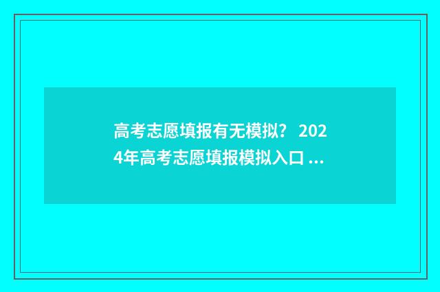 高考志愿填报有无模拟？ 2024年高考志愿填报模拟入口 高考志愿填报有必要填满吗