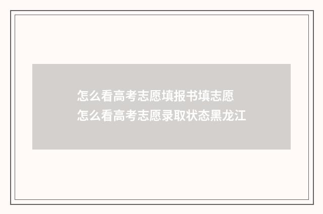 怎么看高考志愿填报书填志愿 怎么看高考志愿录取状态黑龙江