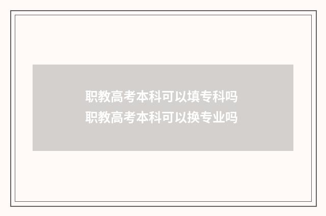 职教高考本科可以填专科吗 职教高考本科可以换专业吗
