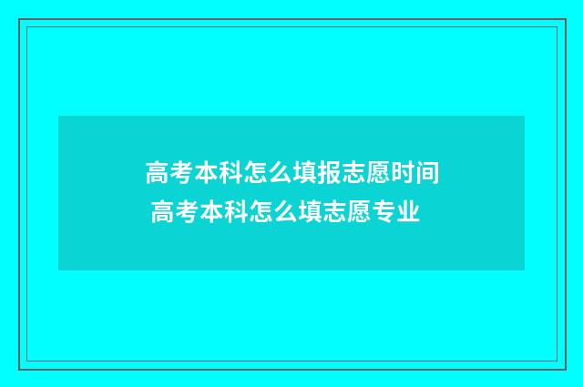 高考本科怎么填报志愿时间 高考本科怎么填志愿专业