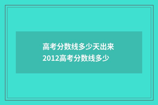 高考分数线多少天出来 2012高考分数线多少