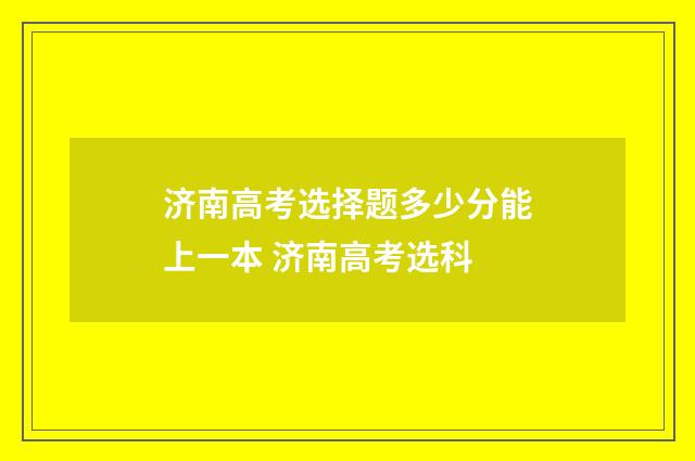 济南高考选择题多少分能上一本 济南高考选科