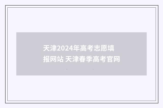 天津2024年高考志愿填报网站 天津春季高考官网