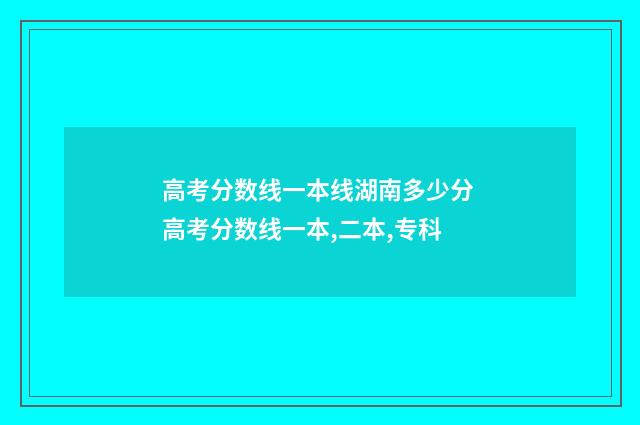 高考分数线一本线湖南多少分 高考分数线一本,二本,专科
