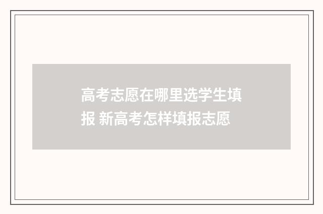 高考志愿在哪里选学生填报 新高考怎样填报志愿