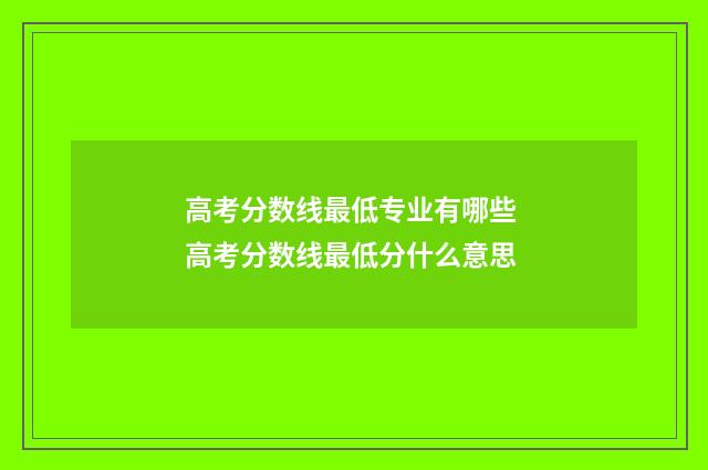 高考分数线最低专业有哪些 高考分数线最低分什么意思