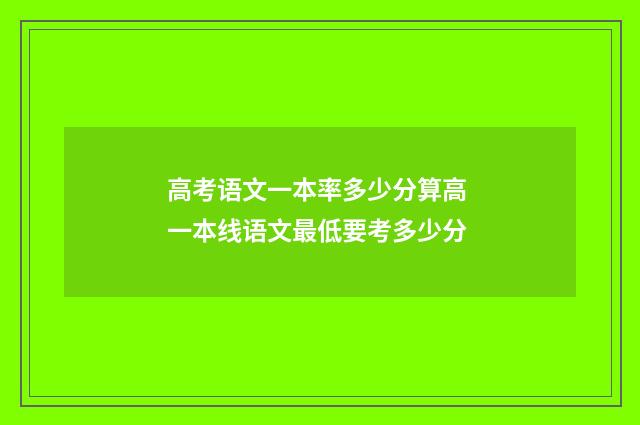 高考语文一本率多少分算高 一本线语文最低要考多少分